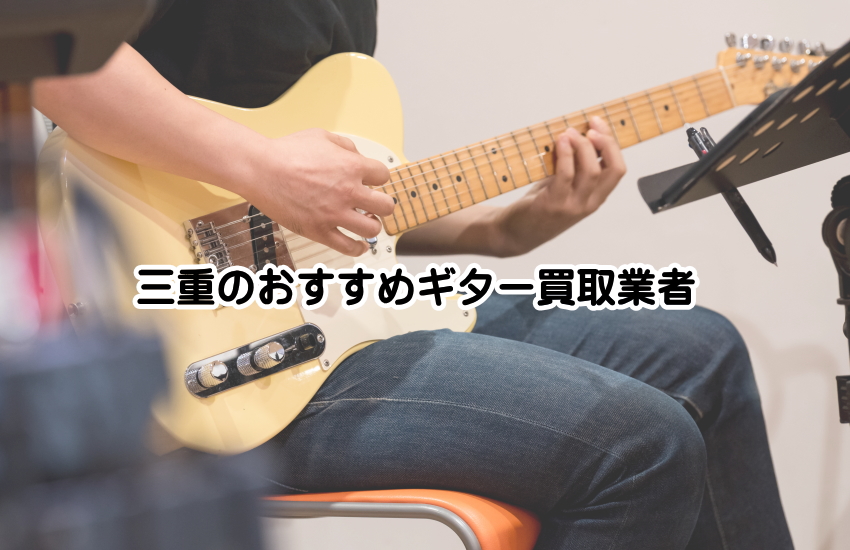 三重県で信頼できるギター買取店｜楽器専門店と宅配サービスの優良業者