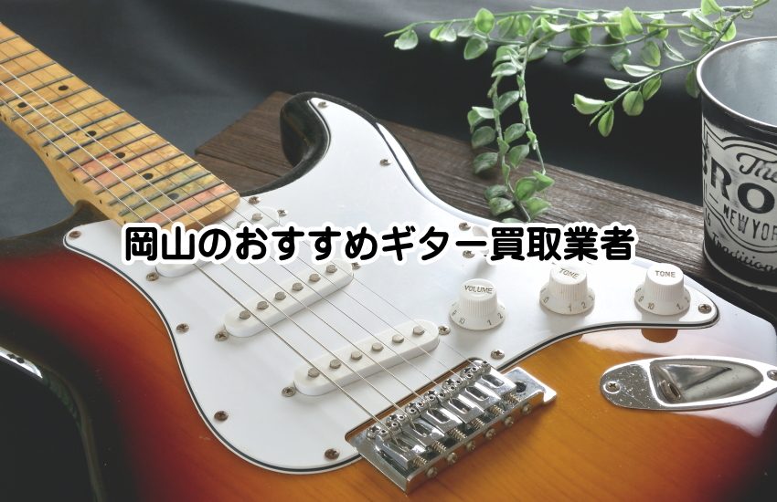 岡山のギター買取完全ガイド！高価買取を狙うためのコツとおすすめ業者