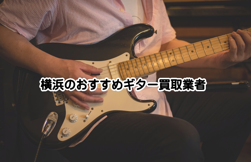 横浜のギター買取で損しない！初心者でも安心の優良店を紹介